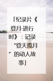 纪录片《登月·进行时》：记录“登天揽月”的动人故事