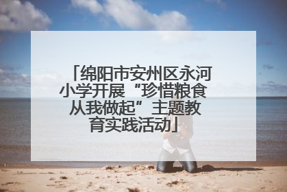 绵阳市安州区永河小学开展“珍惜粮食 从我做起”主题教育实践活动