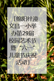 绵阳梓潼文昌一小举办第29届校园艺术节暨“六一”儿童节庆祝活动