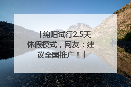 绵阳试行2.5天休假模式，网友：建议全国推广！