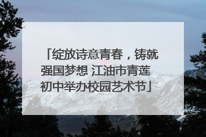 绽放诗意青春，铸就强国梦想 江油市青莲初中举办校园艺术节