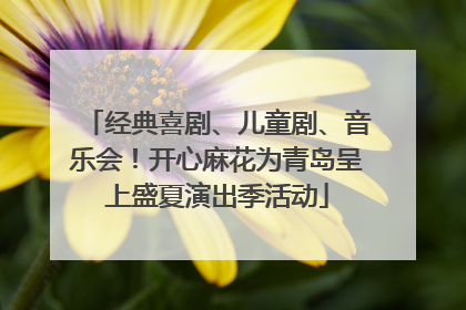 经典喜剧、儿童剧、音乐会！开心麻花为青岛呈上盛夏演出季活动