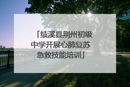 绩溪县荆州初级中学开展心肺复苏急救技能培训
