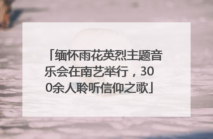 缅怀雨花英烈主题音乐会在南艺举行，300余人聆听信仰之歌