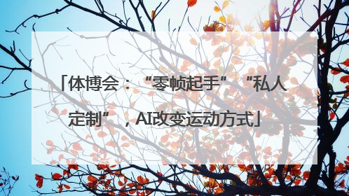 体博会：“零帧起手”“私人定制”，AI改变运动方式