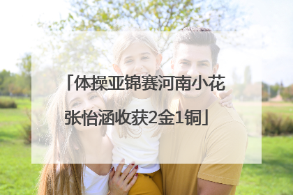 体操亚锦赛河南小花张怡涵收获2金1铜