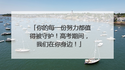 你的每一份努力都值得被守护！高考期间，我们在你身边！