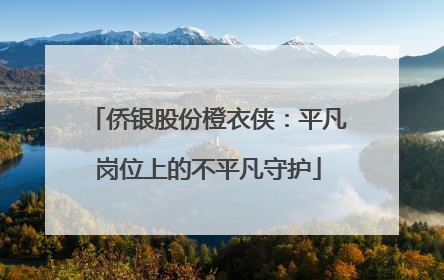侨银股份橙衣侠：平凡岗位上的不平凡守护
