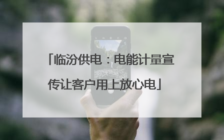 临汾供电：电能计量宣传让客户用上放心电