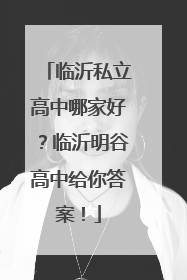 临沂私立高中哪家好？临沂明谷高中给你答案！