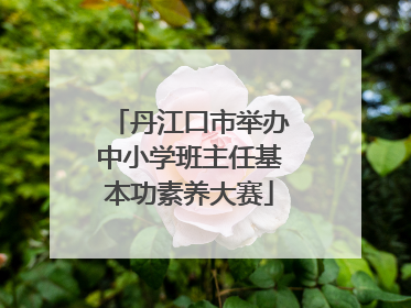 丹江口市举办中小学班主任基本功素养大赛