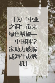 为“中亚之泪”带来绿色希望——中国科学家助力破解咸海生态危机