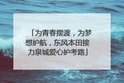 为青春摆渡，为梦想护航，东风本田接力泉城爱心护考路