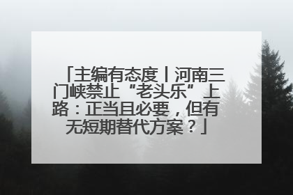 主编有态度丨河南三门峡禁止“老头乐”上路：正当且必要，但有无短期替代方案？