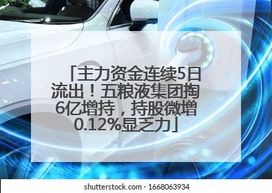主力资金连续5日流出！五粮液集团掏6亿增持，持股微增0.12%显乏力