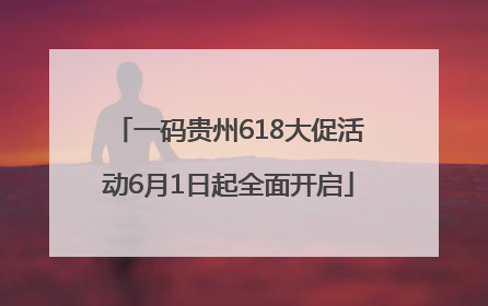 一码贵州618大促活动6月1日起全面开启