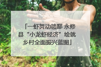 一虾舞动赣鄱 永修县“小龙虾经济”绘就乡村全面振兴蓝图