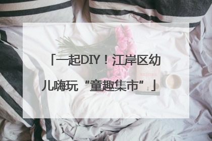 一起DIY！江岸区幼儿嗨玩“童趣集市”