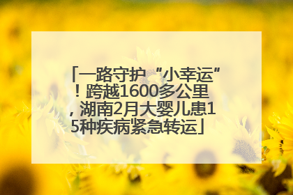 一路守护“小幸运”！跨越1600多公里，湖南2月大婴儿患15种疾病紧急转运