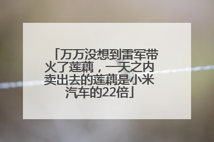 万万没想到雷军带火了莲藕，一天之内卖出去的莲藕是小米汽车的22倍