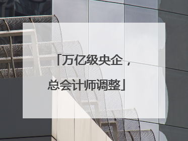 万亿级央企，总会计师调整