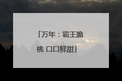 万年：霸王脆桃 口口鲜甜