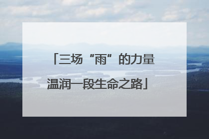三场“雨”的力量温润一段生命之路