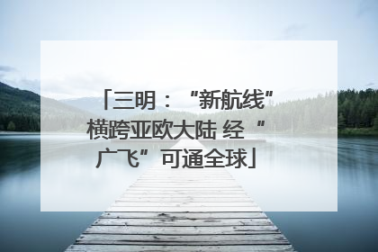 三明：“新航线”横跨亚欧大陆 经“广飞”可通全球