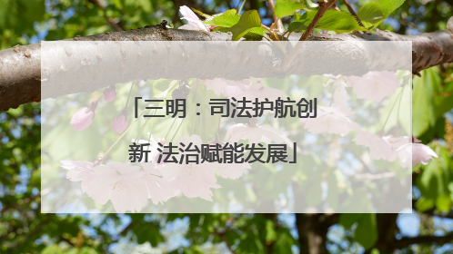 三明：司法护航创新 法治赋能发展