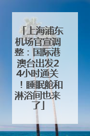 上海浦东机场官宣调整：国际港澳台出发24小时通关！睡眠舱和淋浴间也来了