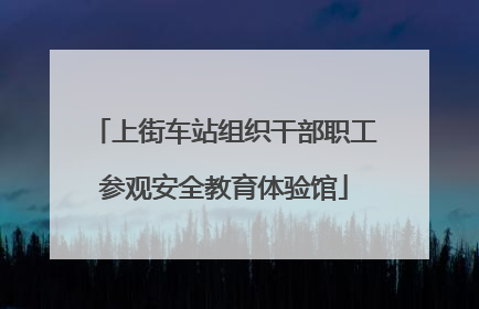 上街车站组织干部职工参观安全教育体验馆