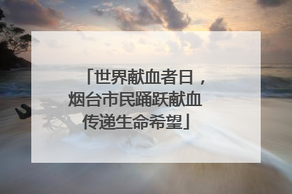 世界献血者日，烟台市民踊跃献血传递生命希望