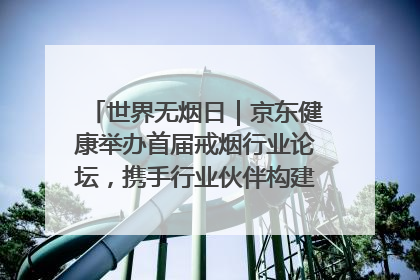 世界无烟日｜京东健康举办首届戒烟行业论坛，携手行业伙伴构建科学控烟新生态