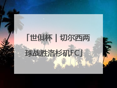 世俱杯｜切尔西两球战胜洛杉矶FC