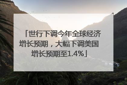 世行下调今年全球经济增长预期，大幅下调美国增长预期至1.4%