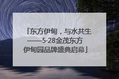 东方伊甸，与水共生——5·28金茂东方伊甸园品牌盛典启幕