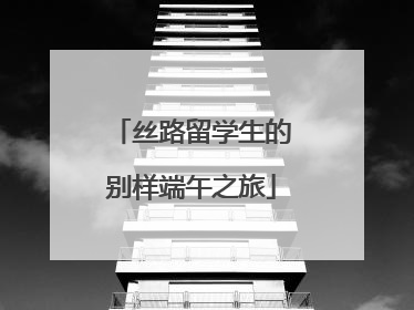丝路留学生的别样端午之旅