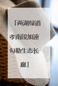两湖绿道孝南段加速勾勒生态长廊