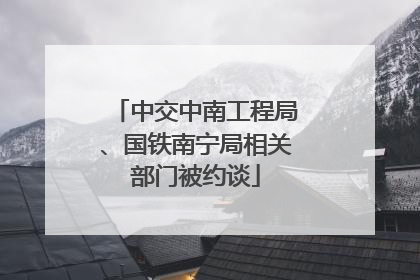 中交中南工程局、国铁南宁局相关部门被约谈
