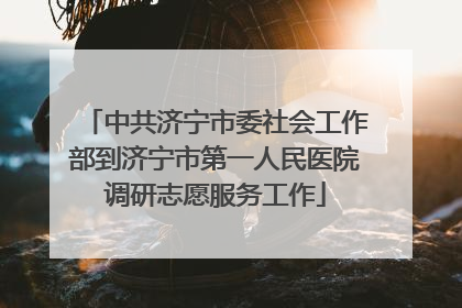 中共济宁市委社会工作部到济宁市第一人民医院调研志愿服务工作