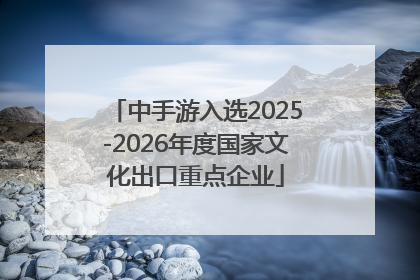 中手游入选2025-2026年度国家文化出口重点企业