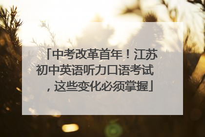 中考改革首年！江苏初中英语听力口语考试，这些变化必须掌握