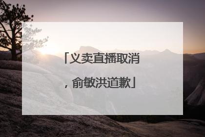 义卖直播取消，俞敏洪道歉