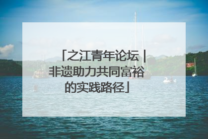 之江青年论坛｜非遗助力共同富裕的实践路径