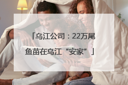 乌江公司：22万尾鱼苗在乌江“安家”
