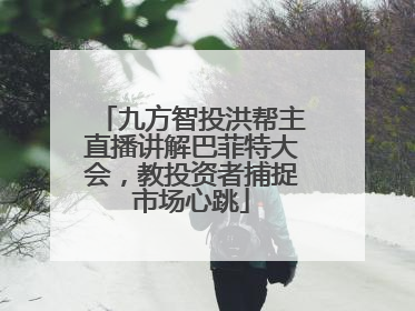 九方智投洪帮主直播讲解巴菲特大会，教投资者捕捉市场心跳