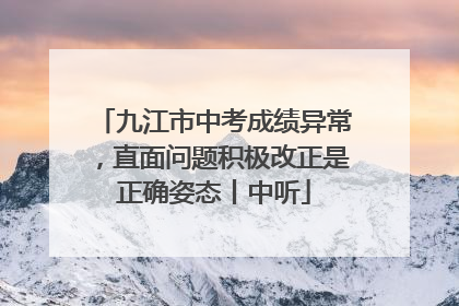 九江市中考成绩异常，直面问题积极改正是正确姿态丨中听
