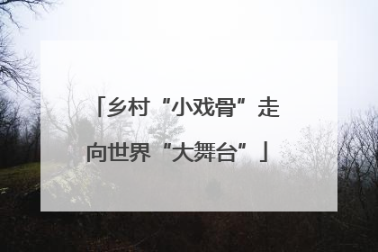 乡村“小戏骨”走向世界“大舞台”