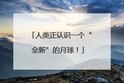 人类正认识一个“全新”的月球！
