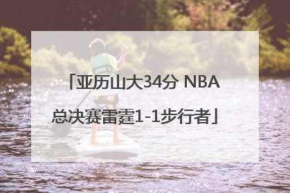 亚历山大34分 NBA总决赛雷霆1-1步行者